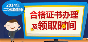 2014年二級建造師合格證書領(lǐng)取時間