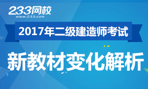 233網校2017年二級建造師考試教材變化解析專題