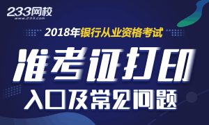 2018銀行從業(yè)資格準(zhǔn)考證打印入口及常見(jiàn)問(wèn)題