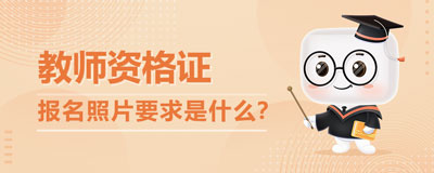 2020下半年教師資格證網(wǎng)上報(bào)名照片要求是什么
